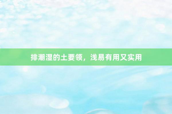 排潮湿的土要领，浅易有用又实用
