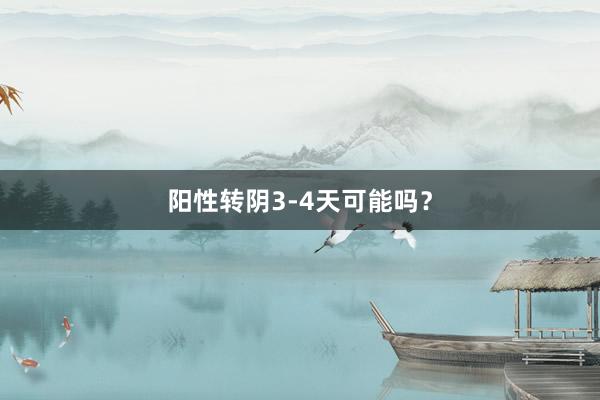 阳性转阴3-4天可能吗？