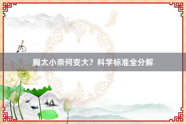 胸太小奈何变大？科学标准全分解