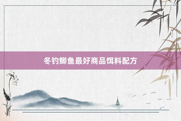 冬钓鲫鱼最好商品饵料配方