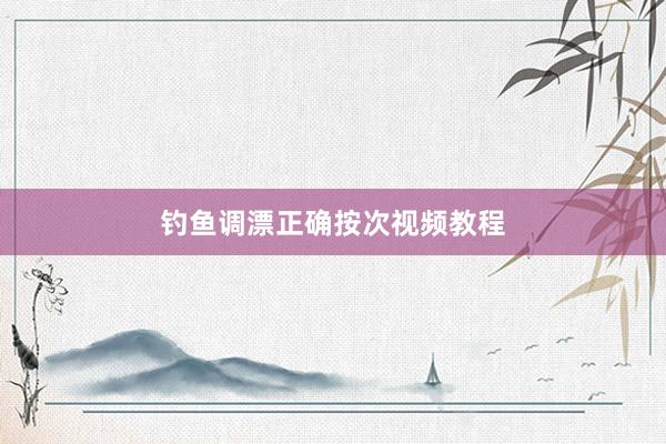 钓鱼调漂正确按次视频教程
