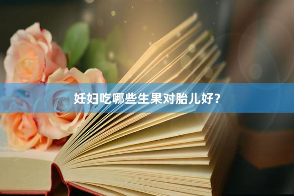 妊妇吃哪些生果对胎儿好？